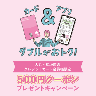 大丸・松坂屋のクレジットカード会員様に、税込5,500円のお買いあげでご使用いただける500円分のアプリクーポンをプレゼント！