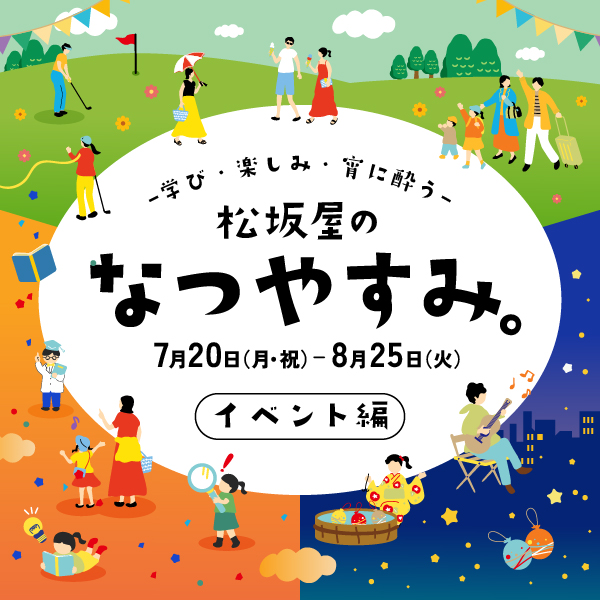 松坂屋のなつやすみ。―学び・楽しみ・宵に酔う― イベント編｜名古屋