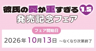 10月13日開始　「彼氏の愛が重すぎる 1.5」発売記念フェア