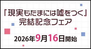 9月16日開始　『現実もたまには嘘をつく』完結記念フェア