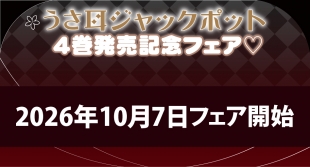 10月7日開始　「うさ耳ジャックポット」4巻発売記念フェア♡