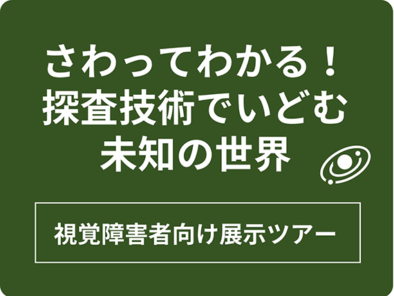 さわってわかる！探査技術でいどむ、未知の世界｜日本科学未来館