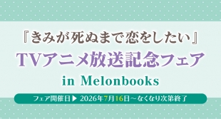 7月16日開始　『きみが死ぬまで恋をしたい』TVアニメ放送記念フェアin Melonbooks
