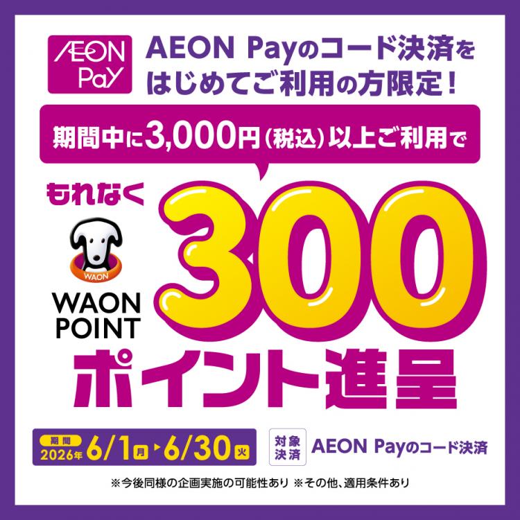 【AEON Payはじめて利⽤で300WAON POINT進呈キャンペーン 実施中】