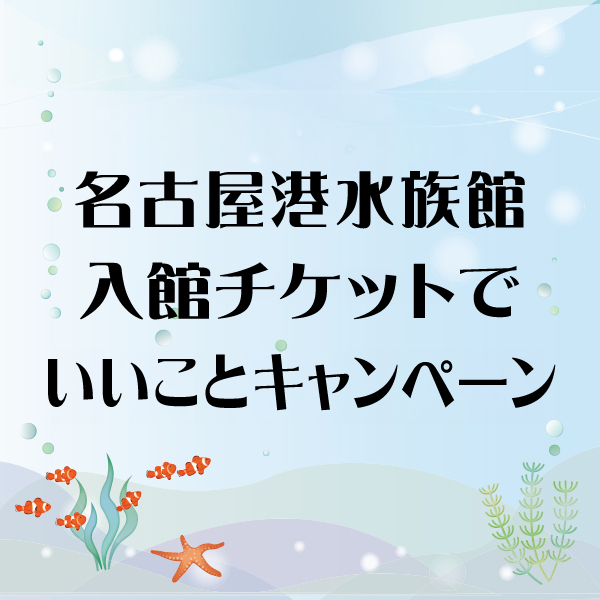 名古屋港水族館 入館チケットでいいことキャンペーン