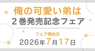 7月17日開始　俺の可愛い弟は 2巻発売記念フェア