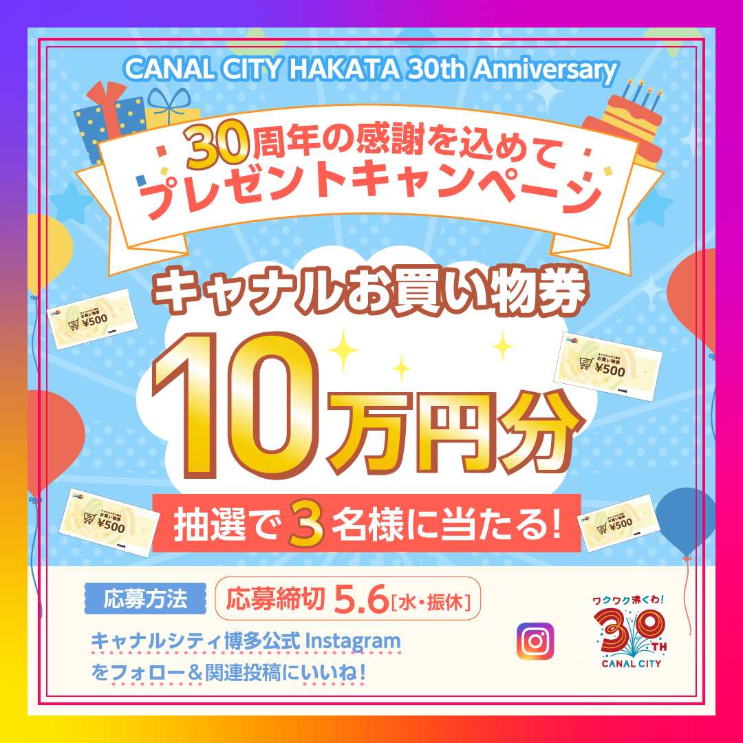 ＼30周年の感謝を込めて／抽選で3名様にキャナルシティ博多お買い物券10万円分をプレゼント！